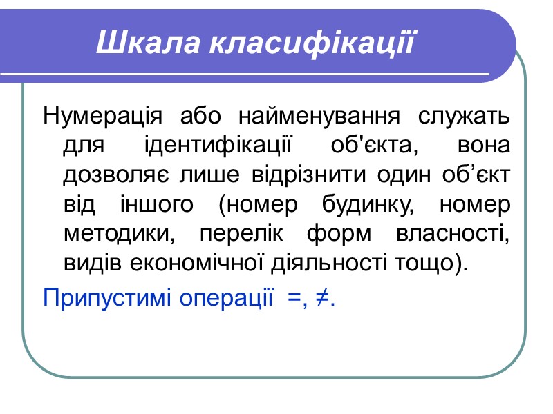Шкала класифікації Нумерація або найменування служать для ідентифікації об'єкта, вона дозволяє лише відрізнити один